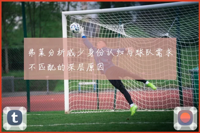 弗莱分析威少身份认知与球队需求不匹配的深层原因