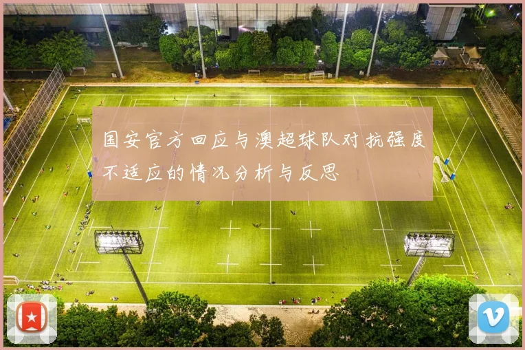 国安官方回应与澳超球队对抗强度不适应的情况分析与反思