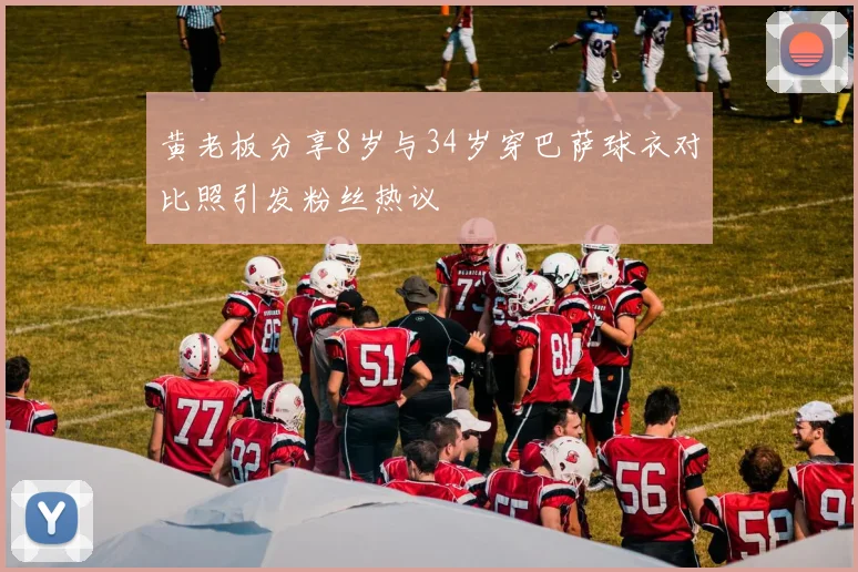 黄老板分享8岁与34岁穿巴萨球衣对比照引发粉丝热议