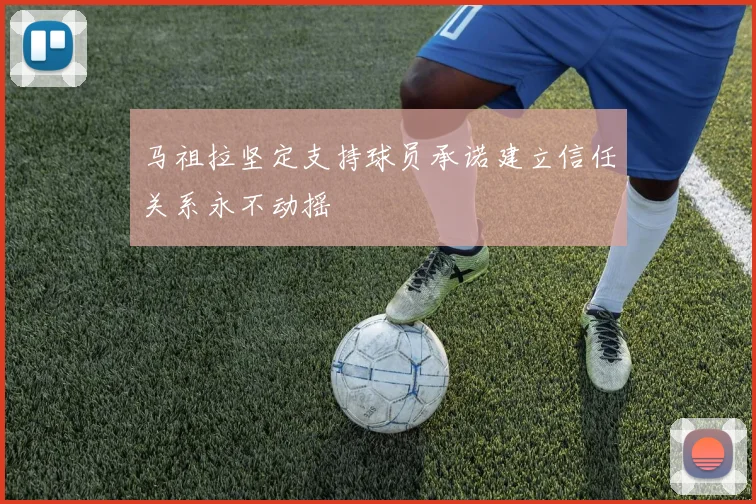 马祖拉坚定支持球员承诺建立信任关系永不动摇