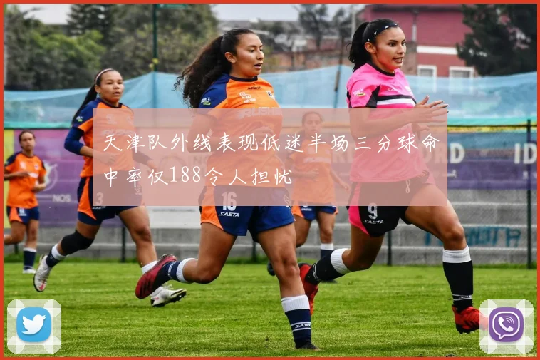 天津队外线表现低迷半场三分球命中率仅188令人担忧