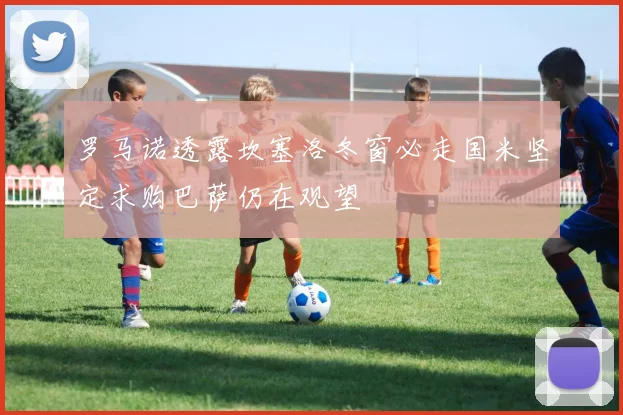 罗马诺透露坎塞洛冬窗必走国米坚定求购巴萨仍在观望