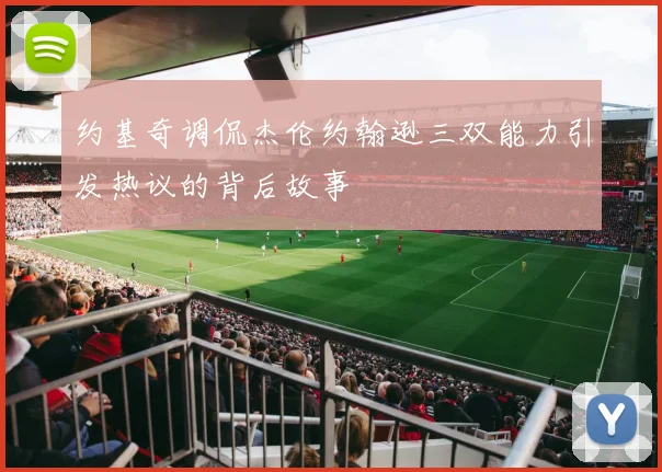 约基奇调侃杰伦约翰逊三双能力引发热议的背后故事