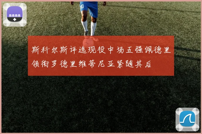 斯科尔斯评选现役中场五强佩德里领衔罗德里维蒂尼亚紧随其后