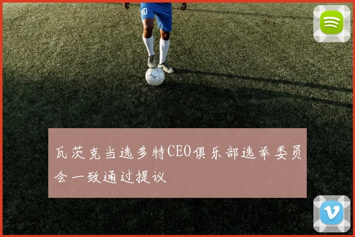 瓦茨克当选多特CEO俱乐部选举委员会一致通过提议