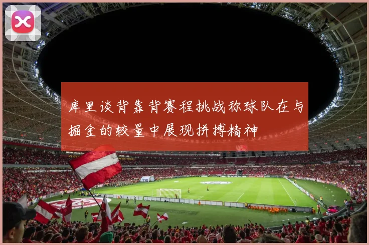 库里谈背靠背赛程挑战称球队在与掘金的较量中展现拼搏精神
