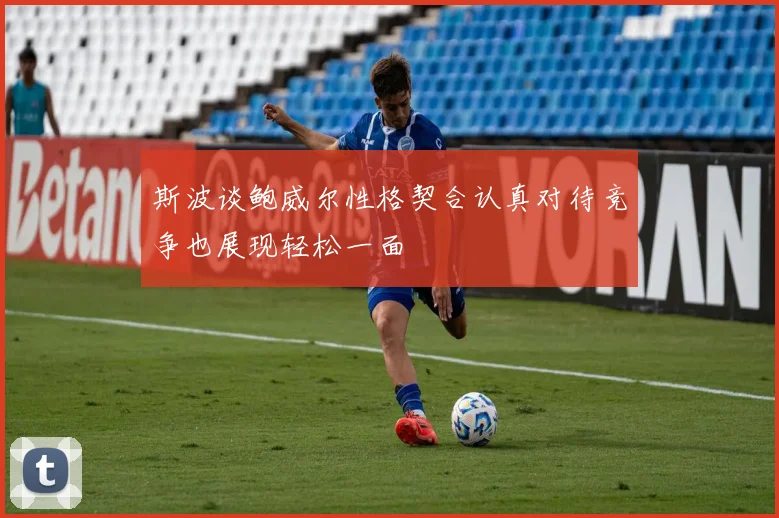 斯波谈鲍威尔性格契合认真对待竞争也展现轻松一面