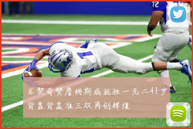 东契奇赞詹姆斯成就独一无二41岁背靠背轰准三双再创辉煌